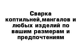 Сварка коптильней,мангалов и любых изделий по вашим размерам и предпочтениям